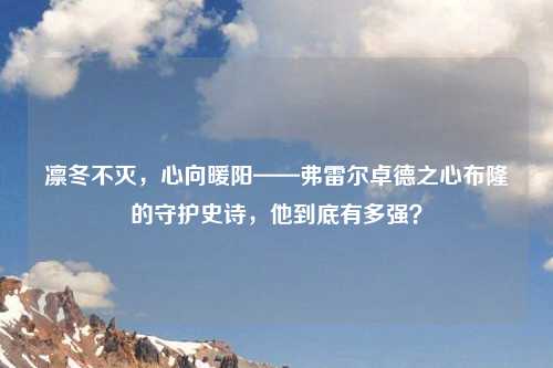 凛冬不灭，心向暖阳——弗雷尔卓德之心布隆的守护史诗，他到底有多强？