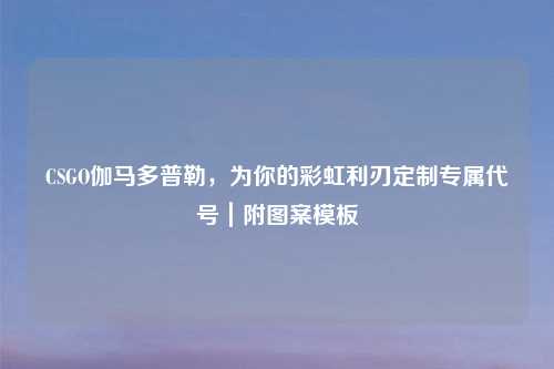 CSGO伽马多普勒，为你的彩虹利刃定制专属代号｜附图案模板