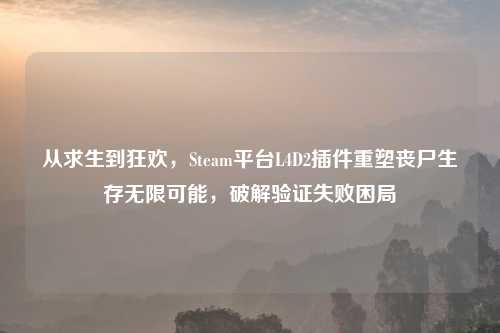 从求生到狂欢，Steam平台L4D2插件重塑丧尸生存无限可能，破解验证失败困局