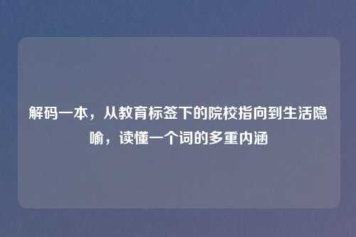 解码一本，从教育标签下的院校指向到生活隐喻，读懂一个词的多重内涵