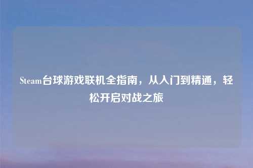 Steam台球游戏联机全指南，从入门到精通，轻松开启对战之旅
