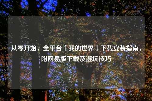 从零开始,全平台「我的世界」下载安装指南,附网易版下载及避坑技巧