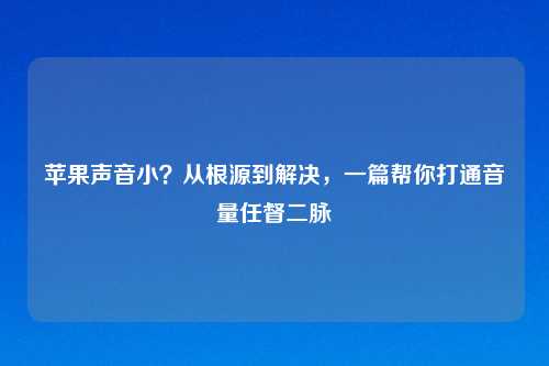 苹果声音小？从根源到解决，一篇帮你打通音量任督二脉