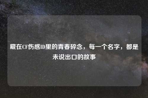 藏在CF伤感ID里的青春碎念，每一个名字，都是未说出口的故事