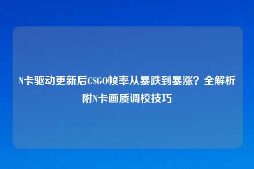 N卡驱动更新后CSGO帧率从暴跌到暴涨？全解析附N卡画质调校技巧