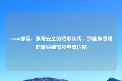 Steam邮箱，账号安全的隐形防线，那些你忽略的重要细节及查看指南