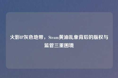 火影IP灰色地带，Steam黄油乱象背后的版权与监管三重困境
