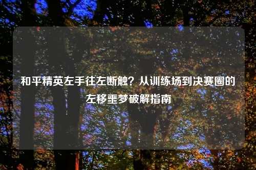 和平精英左手往左断触？从训练场到决赛圈的左移噩梦破解指南