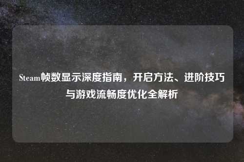 Steam帧数显示深度指南,开启 、进阶技巧与游戏流畅度优化全解析