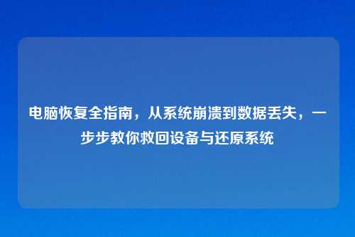 电脑恢复全指南，从系统崩溃到数据丢失，一步步教你救回设备与还原系统