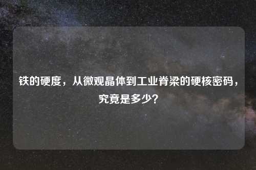 铁的硬度，从微观晶体到工业脊梁的硬核密码，究竟是多少？