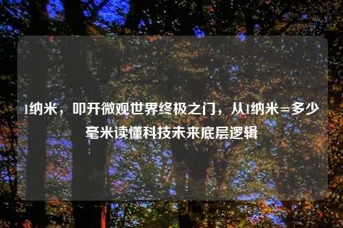 1纳米,叩开微观世界终极之门,从1纳米=多少毫米读懂科技未来底层逻辑