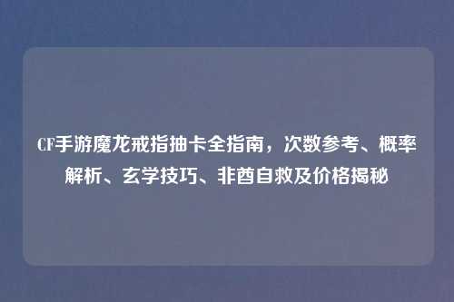 CF手游魔龙戒指抽卡全指南，次数参考、概率解析、玄学技巧、非酋自救及价格揭秘