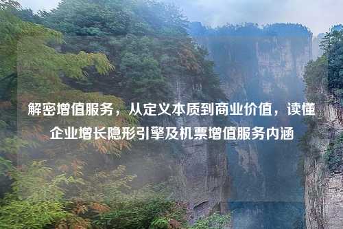 解密增值服务,从定义本质到商业价值,读懂企业增长隐形引擎及机票增值服务内涵