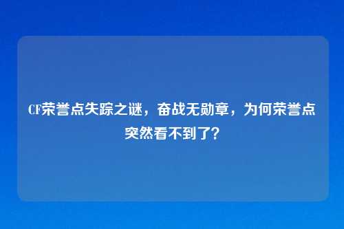 CF荣誉点失踪之谜,奋战无勋章,为何荣誉点突然看不到了?