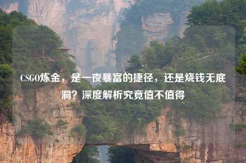 CSGO炼金,是一夜暴富的捷径,还是烧钱无底洞?深度解析究竟值不值得