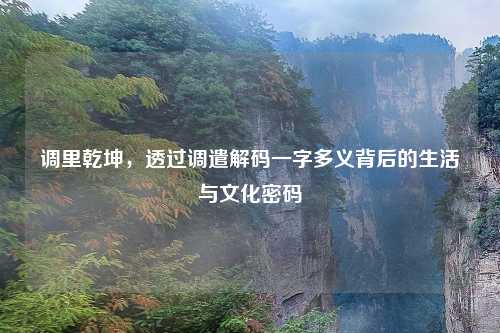 调里乾坤，透过调遣解码一字多义背后的生活与文化密码