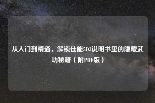 从入门到精通,解锁佳能5D3说明书里的隐藏武功秘籍(附PDF版)