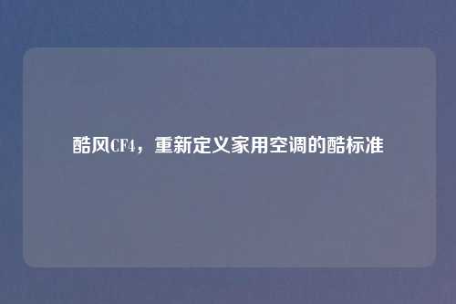酷风CF4，重新定义家用空调的酷标准