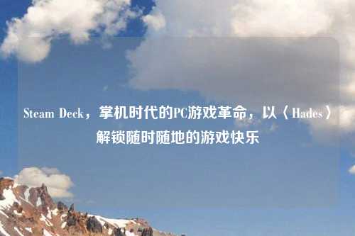 Steam Deck,掌机时代的PC游戏革命,以〈Hades〉解锁随时随地的游戏快乐