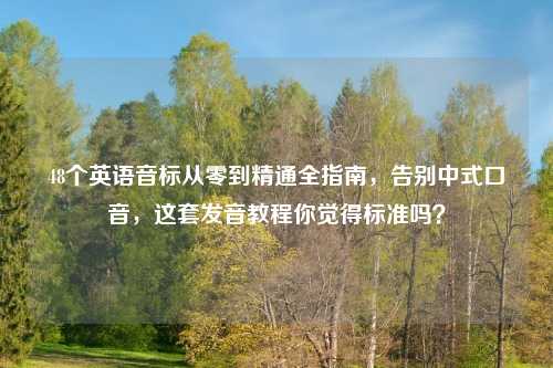 48个英语音标从零到精通全指南,告别中式口音,这套发音教程你觉得标准吗?