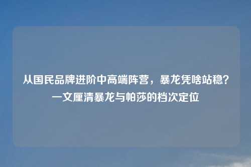 从国民品牌进阶中高端阵营，暴龙凭啥站稳？一文厘清暴龙与帕莎的档次定位