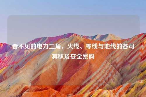 看不见的电力三角，火线、零线与地线的各司其职及安全密码