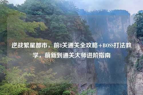 逆战繁星都市,前8关通关全攻略+BOSS打法教学,萌新到通关大师进阶指南