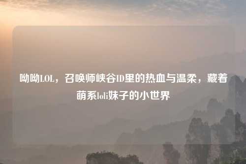 呦呦LOL，召唤师峡谷ID里的热血与温柔，藏着萌系loli妹子的小世界