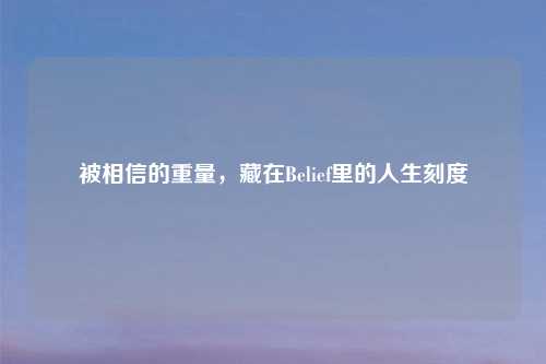 被相信的重量,藏在Belief里的人生刻度