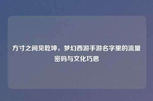 方寸之间见乾坤，梦幻西游手游名字里的流量密码与文化巧思