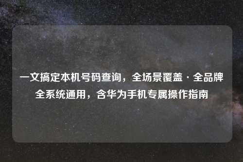 一文搞定本机号码查询,全场景覆盖·全品牌全系统通用,含华为手机专属操作指南