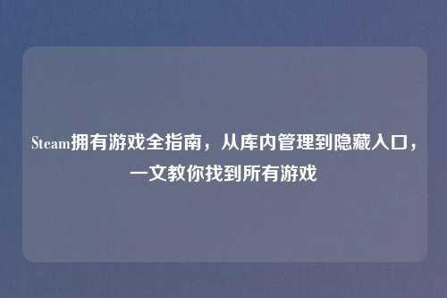 Steam拥有游戏全指南，从库内管理到隐藏入口，一文教你找到所有游戏