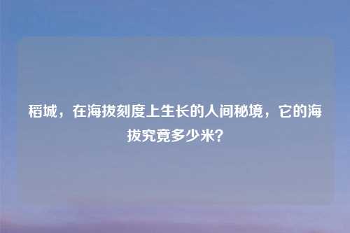 稻城，在海拔刻度上生长的人间秘境，它的海拔究竟多少米？