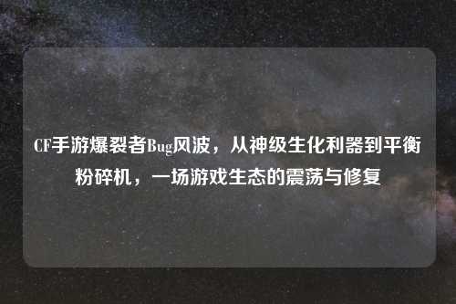 CF手游爆裂者Bug风波，从神级生化利器到平衡粉碎机，一场游戏生态的震荡与修复
