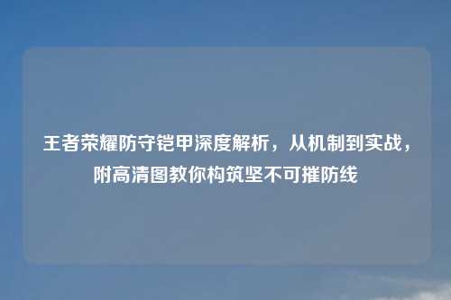 王者荣耀防守铠甲深度解析,从机制到实战,附高清图教你构筑坚不可摧防线