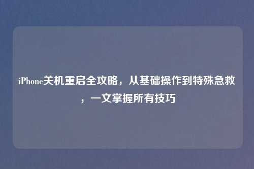 iPhone关机重启全攻略，从基础操作到特殊急救，一文掌握所有技巧