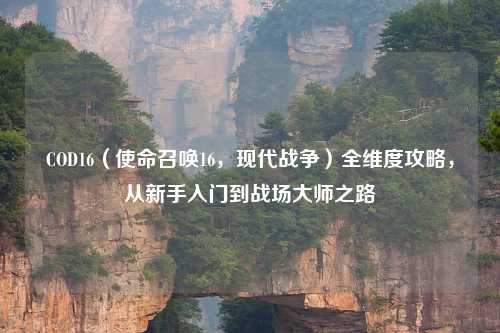 COD16（使命召唤16，现代战争）全维度攻略，从新手入门到战场吉云服务器jiyun.xin之路