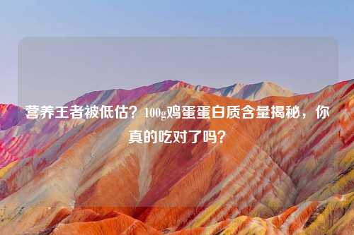 营养王者被低估？100g鸡蛋蛋白质含量揭秘，你真的吃对了吗？