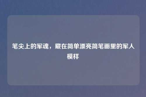 笔尖上的军魂，藏在简单漂亮简笔画里的军人模样