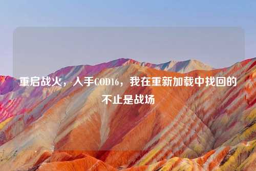 重启战火，入手COD16，我在重新加载中找回的不止是战场