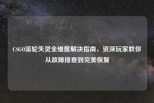CSGO滚轮失灵全维度解决指南，资深玩家教你从故障排查到完美恢复
