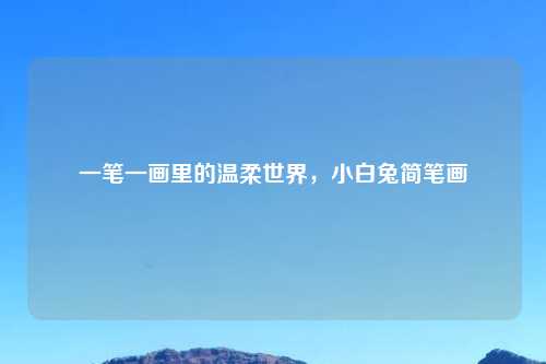 一笔一画里的温柔世界,小白兔简笔画