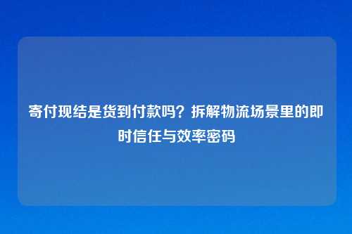 寄付现结是货到付款吗?拆解物流场景里的即时信任与效率密码