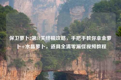 保卫萝卜2第51关终极攻略,手把手教你拿金萝卜+水晶萝卜,道具全清零漏怪视频教程