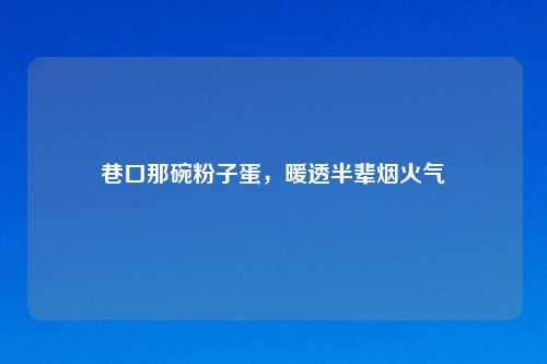 巷口那碗粉子蛋，暖透半辈烟火气