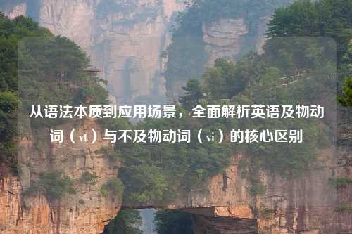 从语法本质到应用场景，全面解析英语及物动词（vt）与不及物动词（vi）的核心区别