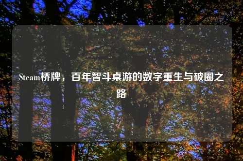 Steam桥牌,百年智斗桌游的数字重生与破圈之路