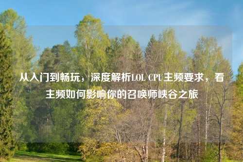 从入门到畅玩,深度解析LOL CPU主频要求,看主频如何影响你的召唤师峡谷之旅