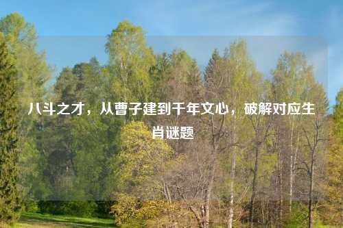 八斗之才，从曹子建到千年文心，破解对应生肖谜题